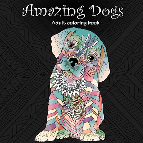 Amazing Dogs: Adult Coloring Book (Stress Relieving Creative Fun Drawings to Calm Down, Reduce Anxiety & Relax.) 