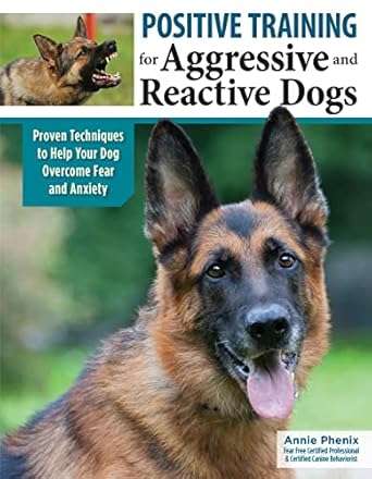 Positive Training for Aggressive and Reactive Dogs: Proven Techniques to Help Your Dog Overcome Fear and Anxiety (CompanionHouse Books) Rehabilitate Your Anxious Dog to Be Calm and Stop Bad Behavior